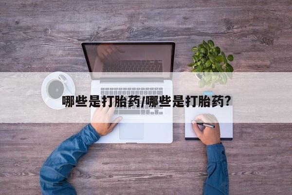网上购买打胎药联系方式哪些是打胎药/哪些是打胎药?