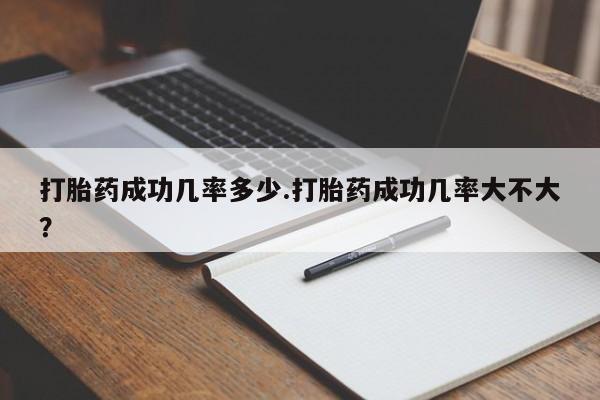 网上购买打胎药联系方式打胎药成功几率多少.打胎药成功几率大不大？