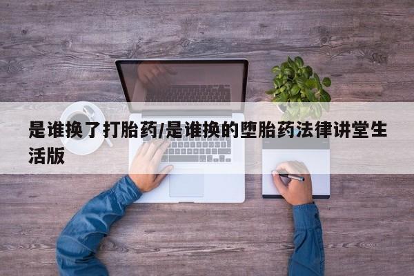 网上购买打胎药联系方式是谁换了打胎药/是谁换的堕胎药法律讲堂生活版