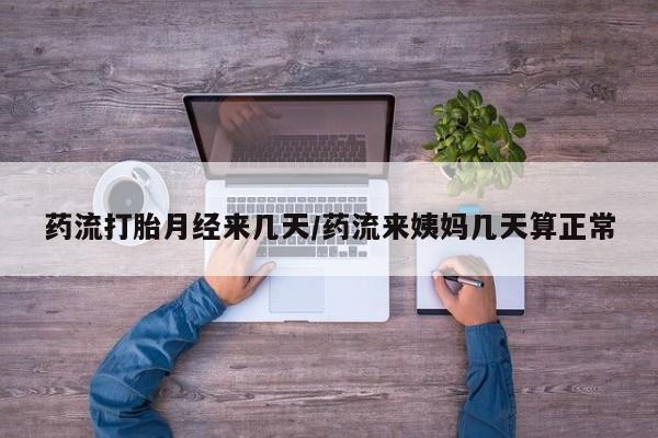 网上购买打胎药联系方式药流打胎月经来几天/药流来姨妈几天算正常