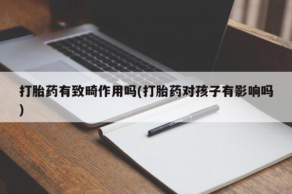 网上购买打胎药联系方式打胎药有致畸作用吗(打胎药对孩子有影响吗)