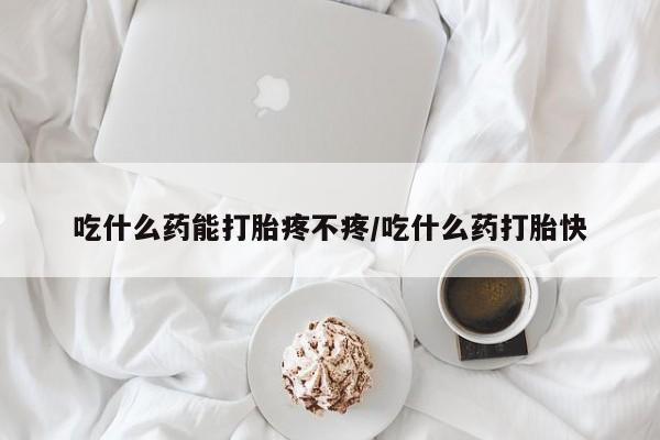 网上购买打胎药联系方式吃什么药能打胎疼不疼/吃什么药打胎快