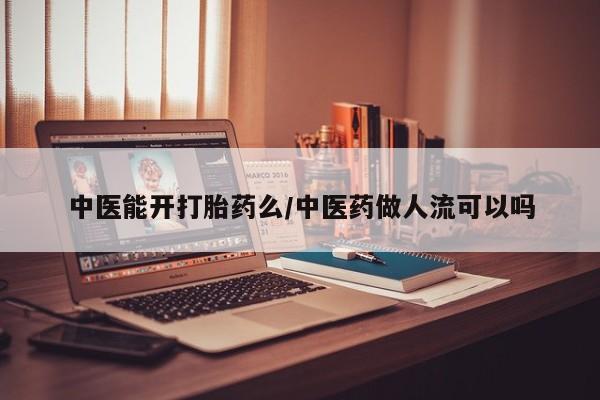 网上购买打胎药联系方式中医能开打胎药么/中医药做人流可以吗