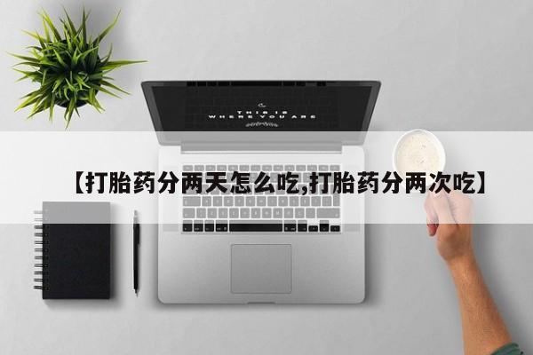 网上购买打胎药联系方式【打胎药分两天怎么吃,打胎药分两次吃】