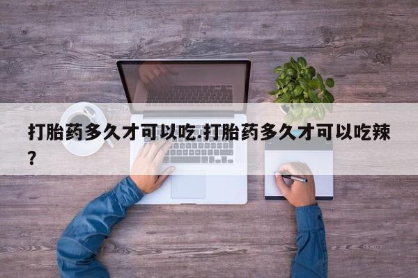 网上购买打胎药联系方式打胎药多久才可以吃.打胎药多久才可以吃辣？