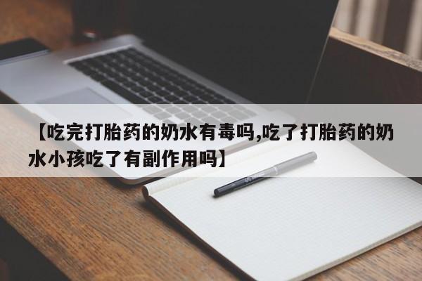 网上购买打胎药联系方式【吃完打胎药的奶水有毒吗,吃了打胎药的奶水小孩吃了有副作用吗】