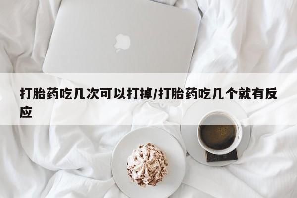 网上购买打胎药联系方式打胎药吃几次可以打掉/打胎药吃几个就有反应